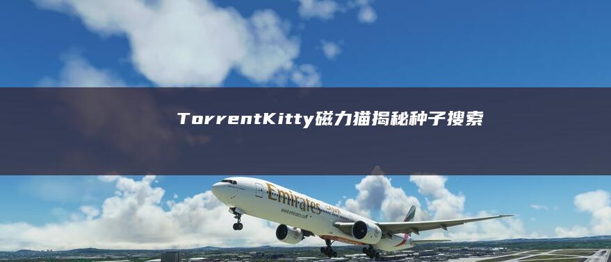 TorrentKitty磁力猫：揭秘种子搜索与下载的新纪元