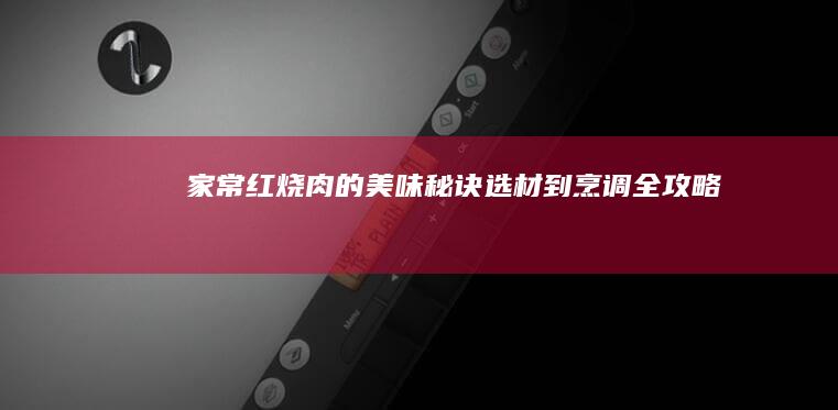 家常红烧肉的美味秘诀：选材到烹调全攻略